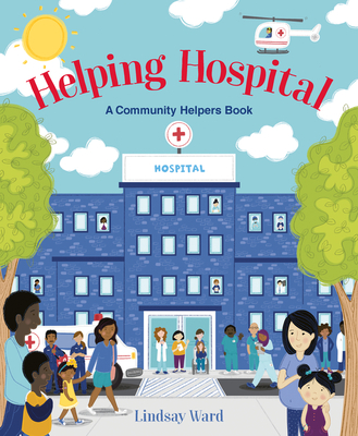 Helping Hospital: A Community Helpers Book By Lindsay Ward, Lindsay Ward (Illustrator) Cover Image