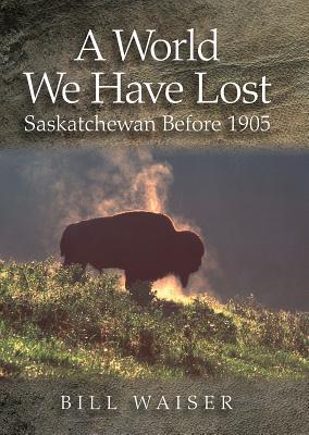 A World We Have Lost: Saskatchewan Before 1905 By Bill Waiser Cover Image
