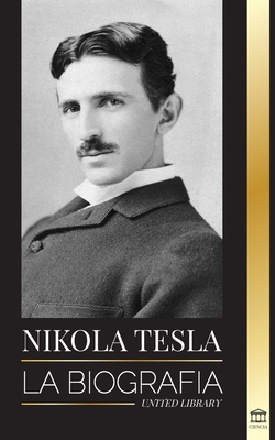 Nikola Tesla: La biografía - La vida y los tiempos de un genio que inventó la era eléctrica (Ciencia) By United Library Cover Image