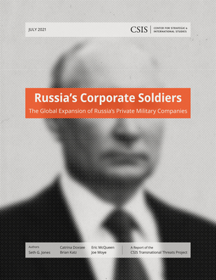 Russia's Corporate Soldiers: The Global Expansion of Russia's Private Military Companies By Seth G. Jones, Catrina Doxee, Brian Katz Cover Image