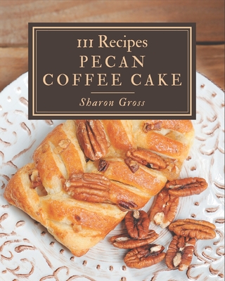 111 Pecan Coffee Cake Recipes: I Love Pecan Coffee Cake Cookbook! Cover Image