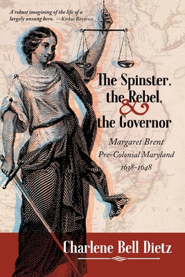 The Spinster, the Rebel, and the Governor: Margaret Brent Pre-Colonial Maryland 1638-1648 By Charlene Bell Dietz Cover Image