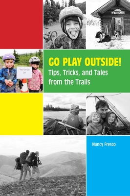 Go Play Outside!: Tips, Tricks, and Tales from the Trails By Nancy Fresco, Elizabeth Cable (Contributions by), Molly Cable (Contributions by), Jay Cable (Contributions by) Cover Image