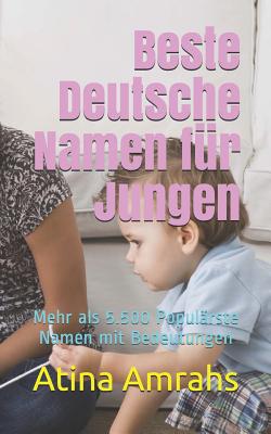Beste Deutsche Namen für Jungen: Mehr als 5.500 Populärste Namen mit Bedeutungen By Atina Amrahs Cover Image