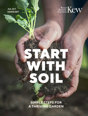 Start with Soil: Simple steps for a thriving garden By Juliet Sargeant, Royal Botanic Gardens Kew Cover Image