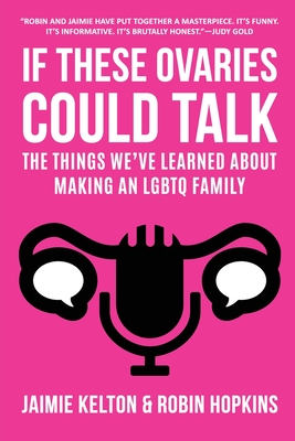 If These Ovaries Could Talk: The Things We've Learned About Making An LGBTQ Family By Jaimie Kelton, Robin Hopkins Cover Image