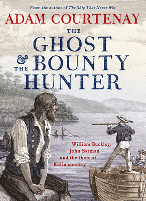 The Ghost and the Bounty Hunter: William Buckley, John Batman and the Theft of Kulin Country By Adam Courtenay Cover Image
