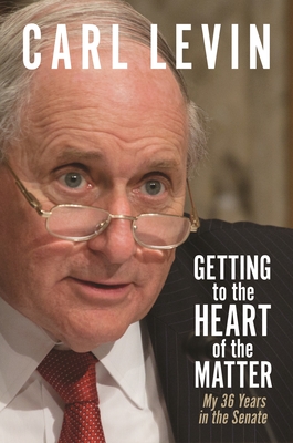 Getting to the Heart of the Matter: My 36 Years in the Senate By Carl Levin, Linda Gustitus (Foreword by) Cover Image