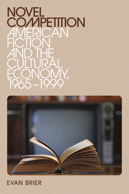 Novel Competition: American Fiction and the Cultural Economy, 1965-1999 (New American Canon)