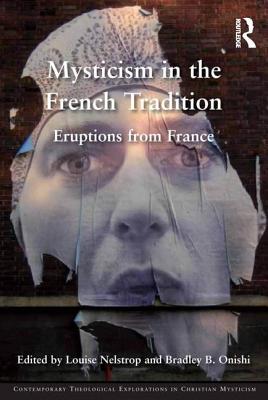 Mysticism in the French Tradition: Eruptions from France (Contemporary Theological Explorations in Mysticism) By Louise Nelstrop (Editor), Bradley B. Onishi (Editor) Cover Image