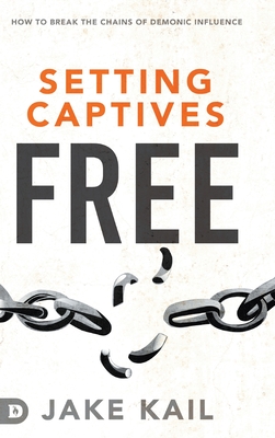 Setting Captives Free: How to Break the Chains of Demonic Influence By Jake Kail Cover Image