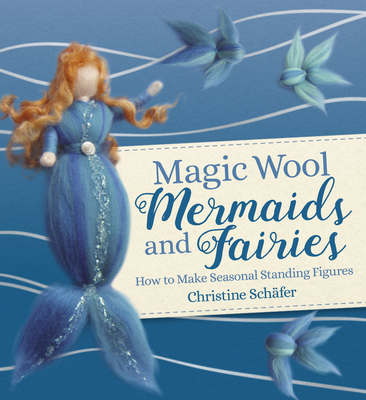 Magic Wool Mermaids and Fairies: How to Make Seasonal Standing Figures Cover Image