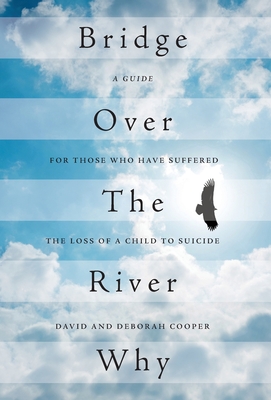 Bridge Over The River Why: A Guide for Those Who Have Suffered the Loss of a Child to Suicide Cover Image