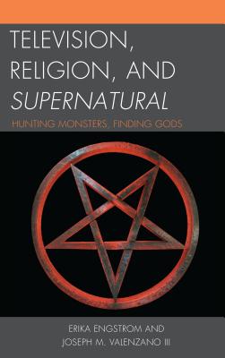 Television, Religion, and Supernatural: Hunting Monsters, Finding Gods By Erika Engstrom, III Valenzano, Joseph M. Cover Image