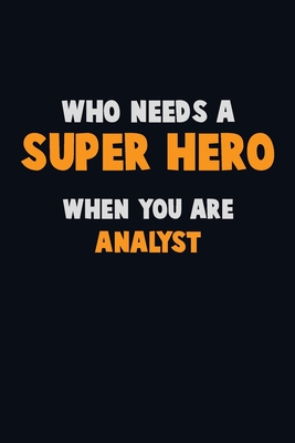 Who Need A SUPER HERO, When You Are Analyst: 6X9 Career Pride 120 pages Writing Notebooks By Emma Loren Cover Image