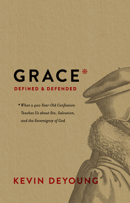 Grace Defined and Defended: What a 400-Year-Old Confession Teaches Us about Sin, Salvation, and the Sovereignty of God By Kevin DeYoung Cover Image