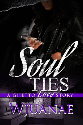Soul Ties: A Ghetto Love Story By Wjuanae Cover Image