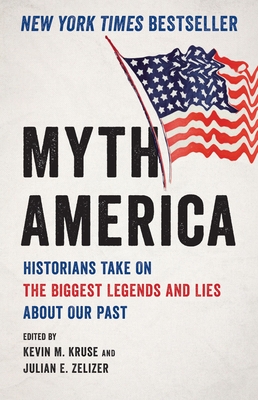 Myth America: Historians Take On the Biggest Legends and Lies About Our Pas By Kevin M. Kruse, Julian E. Zelizer Cover Image