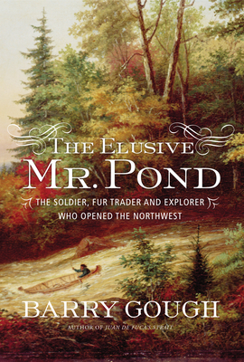 The Elusive Mr. Pond: The Soldier, Fur Trader and Explorer Who Opened the Northwest By Barry Gough Cover Image