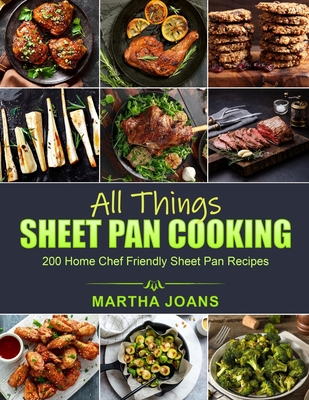 All Things Sheet Pan Cooking: 200 Home Chef Friendly Sheet Pan Recipes By Martha Joans Cover Image