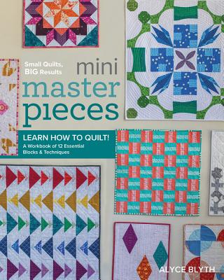 Mini Masterpieces: Learn How to Quilt! A Workbook of 12 Essential Blocks & Techniques Cover Image