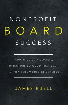 Nonprofit Board Success: How to Build a Board of Directors So Good That Even the Top CEOs Would Be Jealous Cover Image