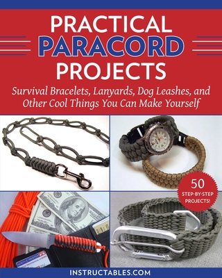 Practical Paracord Projects: Survival Bracelets, Lanyards, Dog Leashes, and Other Cool Things You Can Make Yourself By Instructables.com Cover Image