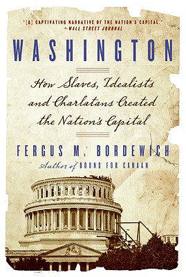 Washington: How Slaves, Idealists, and Scoundrels Created the Nation's Capital By Fergus Bordewich Cover Image