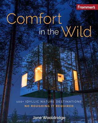 Frommer's Comfort in the Wild: 100+ Idyllic Nature Destinations, No Roughing It Required By Jane Wooldridge Cover Image
