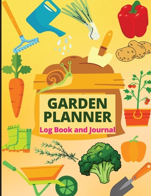 Garden Planner Log Book: A Complete Gardening Organizer Notebook for Garden Lovers to Track Vegetable Growing, Gardening Activities and Plant D Cover Image