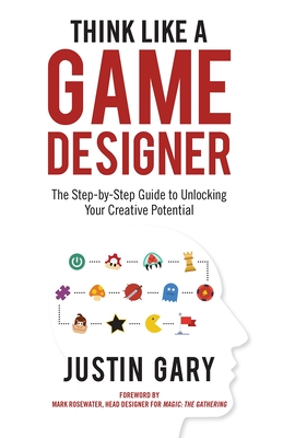 Think Like a Game Designer: The Step-By-Step Guide to Unlocking Your Creative Potential By Justin Gary Cover Image