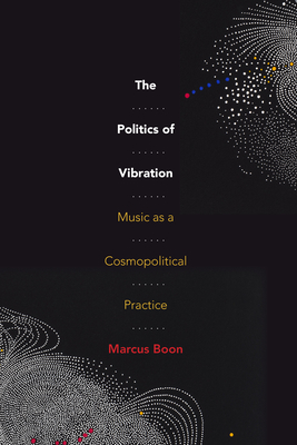 The Politics of Vibration: Music as a Cosmopolitical Practice By Marcus Boon Cover Image