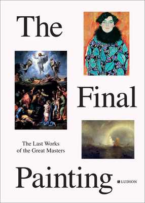 The Final Painting: The Last Works of the Great Masters, from Van Eyck to Picasso Cover Image