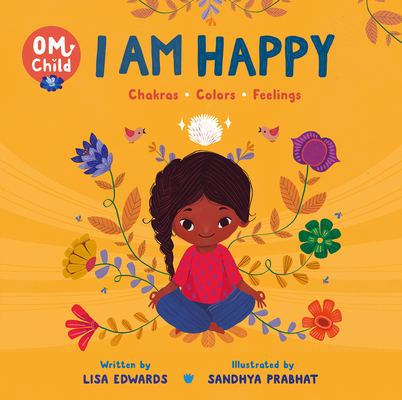 Om Child: I Am Happy: Chakras, Colors, and Feelings By Lisa Edwards, Sandhya Prabhat (Illustrator) Cover Image