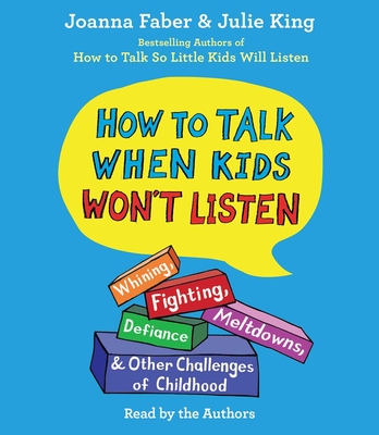 How To Talk When Kids Won't Listen: Whining, Fighting, Meltdowns, Defiance, and Other Challenges of Childhood By Joanna Faber, Julie King, Joanna Faber (Read by), Julie King (Read by), Mia Barron (Read by), Cynthia Farrell (Read by), George Newbern (Read by), Joy Osmanski (Read by), Candace Thaxton (Read by) Cover Image