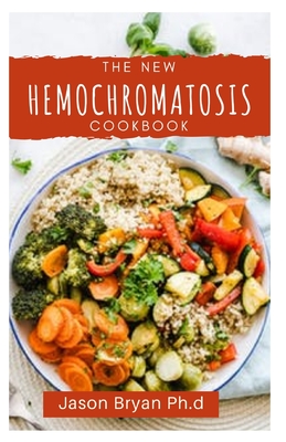 The New Hemochromatosis Cookbook: A Complete And Easy Recipes To Reducing The Consumption Of Iron For Beginners And Dummies