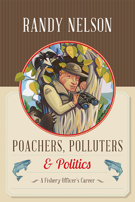 Poachers, Polluters and Politics: A Fishery Officer's Career By Randy Nelson Cover Image