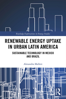 Renewable Energy Uptake in Urban Latin America: Sustainable Technology in Mexico and Brazil (Routledge Explorations in Energy Studies)