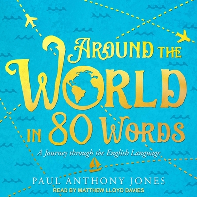 Around the World in 80 Words: A Journey Through the English Language By Matthew Lloyd Davies (Read by), Paul Anthony Jones Cover Image