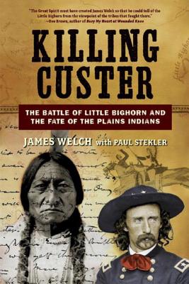 Killing Custer: The Battle of Little Bighorn and the Fate of the Plains Indians By James Welch, Paul Stekler (With) Cover Image