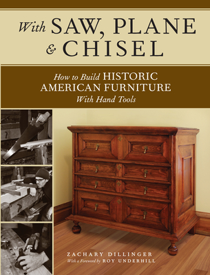 With Saw, Plane and Chisel: Building Historic American Furniture With Hand Tools By Zachary Dillinger, Roy Underhill (Foreword by) Cover Image