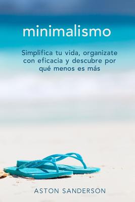 Minimalismo: Simplifica tu vida, organizate con eficacia y descubre por que menos es mas con una vida minimalista By Aston Sanderson Cover Image