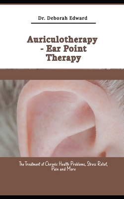 Auriculotherapy Ear Point Therapy: The Treatment of Chronic Health  Problems, Stress Relief, Pain and More