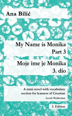 My Name is Monika - Part 3 / Moje ime je Monika - 3. dio: A Mini Novel With Vocabulary Section for Learning Croatian, Level Perfection B2 = Advanced L Cover Image
