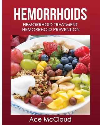 Hemorrhoids: Hemorrhoid Treatment: Hemorrhoid Prevention By Ace McCloud Cover Image