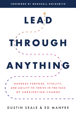 Lead Through Anything: Harness Purpose, Vitality, and Agility to Thrive in the Face of Unrelenting Change Cover Image