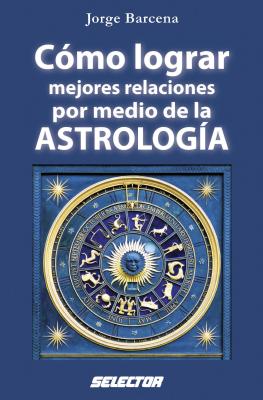 Como Lograr Mejores Relaciones Por Medio de la Astrologia By Jorge Antonio Barcena Cover Image