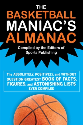 The Basketball Maniac's Almanac: The Absolutely, Positively, and Without Question Greatest Book of Fact, Figures, and Astonishing Lists Ever Compiled By Editors of Sports Publishing (Compiled by) Cover Image