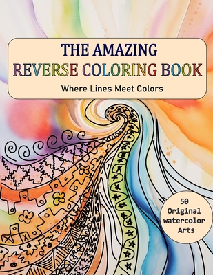 The Amazing Reverse Coloring Book: Where Lines Meet Colors, You Draw The Lines On Watercolor Paintings