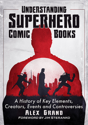 Understanding Superhero Comic Books: A History of Key Elements, Creators, Events and Controversies Cover Image